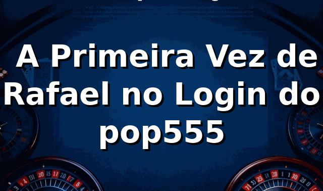 🔐 A Primeira Vez de Rafael no Login do pop555
